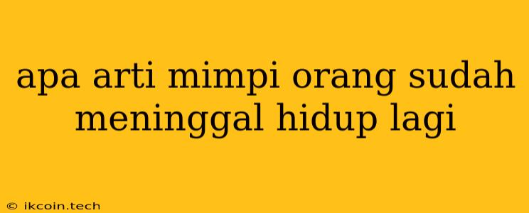 Apa Arti Mimpi Orang Sudah Meninggal Hidup Lagi