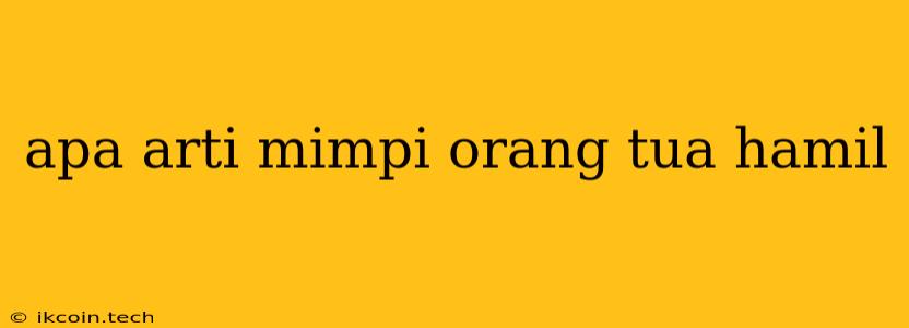 Apa Arti Mimpi Orang Tua Hamil