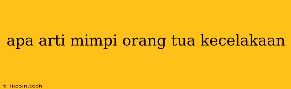 Apa Arti Mimpi Orang Tua Kecelakaan