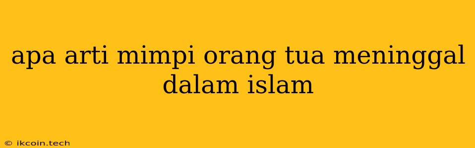 Apa Arti Mimpi Orang Tua Meninggal Dalam Islam