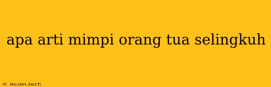 Apa Arti Mimpi Orang Tua Selingkuh