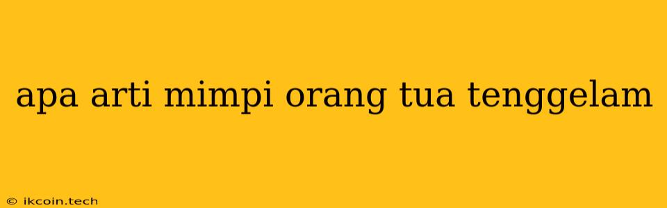 Apa Arti Mimpi Orang Tua Tenggelam