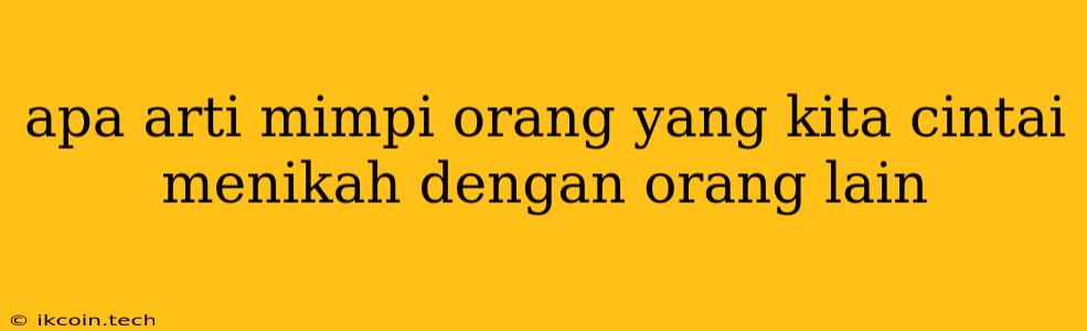 Apa Arti Mimpi Orang Yang Kita Cintai Menikah Dengan Orang Lain