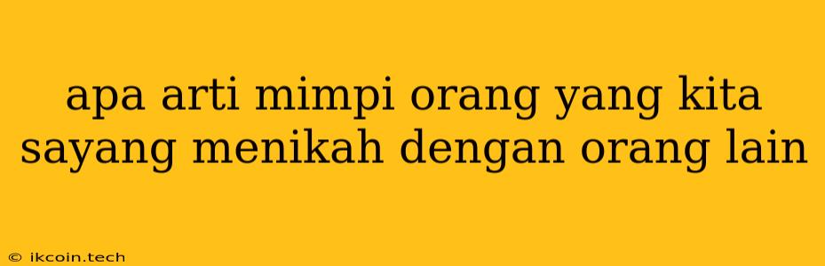 Apa Arti Mimpi Orang Yang Kita Sayang Menikah Dengan Orang Lain