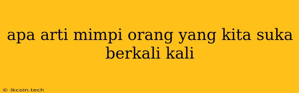 Apa Arti Mimpi Orang Yang Kita Suka Berkali Kali