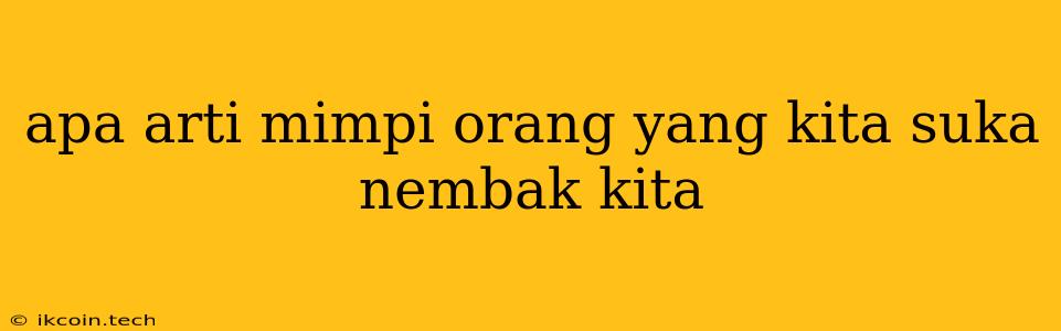 Apa Arti Mimpi Orang Yang Kita Suka Nembak Kita