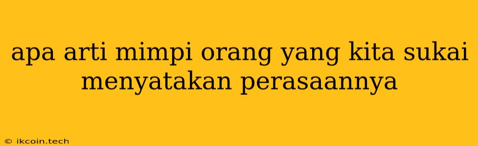 Apa Arti Mimpi Orang Yang Kita Sukai Menyatakan Perasaannya