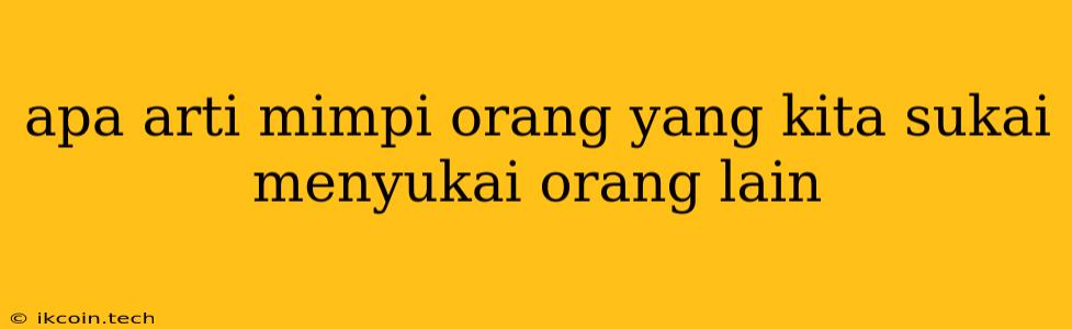 Apa Arti Mimpi Orang Yang Kita Sukai Menyukai Orang Lain