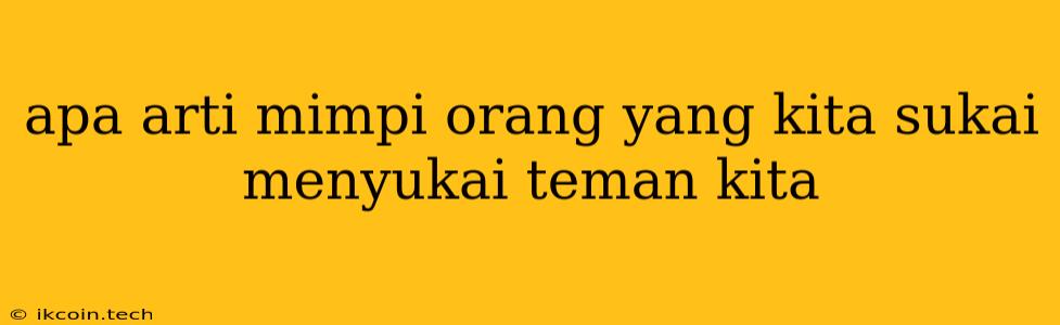 Apa Arti Mimpi Orang Yang Kita Sukai Menyukai Teman Kita