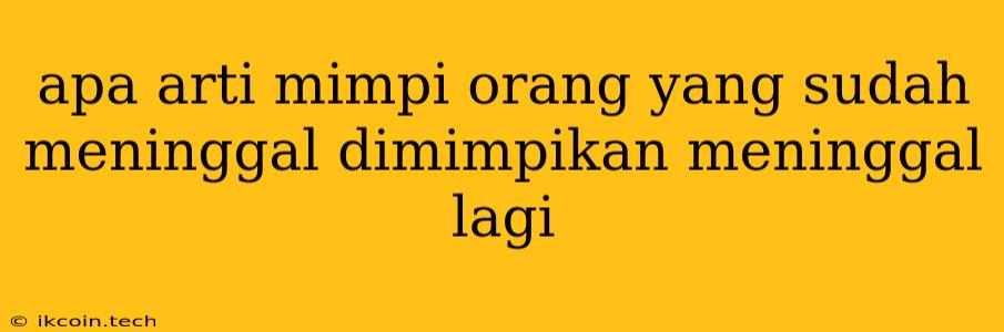 Apa Arti Mimpi Orang Yang Sudah Meninggal Dimimpikan Meninggal Lagi