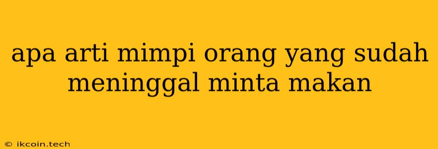 Apa Arti Mimpi Orang Yang Sudah Meninggal Minta Makan