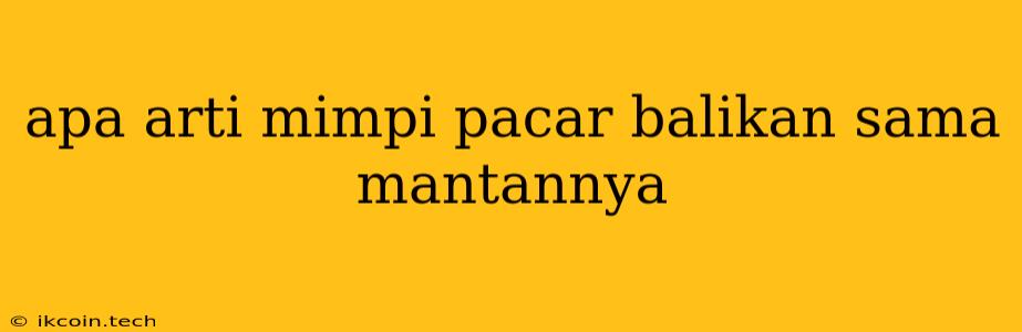 Apa Arti Mimpi Pacar Balikan Sama Mantannya