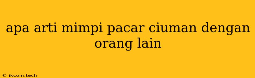 Apa Arti Mimpi Pacar Ciuman Dengan Orang Lain