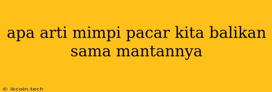 Apa Arti Mimpi Pacar Kita Balikan Sama Mantannya