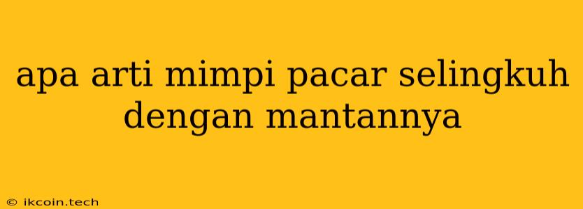 Apa Arti Mimpi Pacar Selingkuh Dengan Mantannya