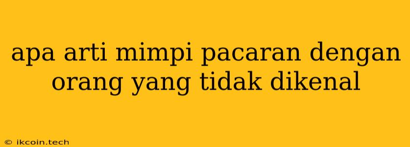 Apa Arti Mimpi Pacaran Dengan Orang Yang Tidak Dikenal