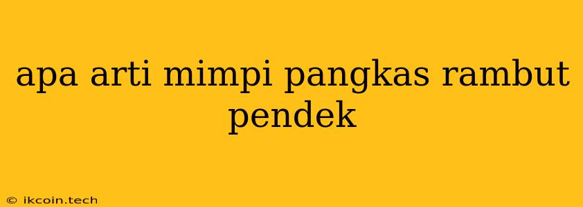 Apa Arti Mimpi Pangkas Rambut Pendek