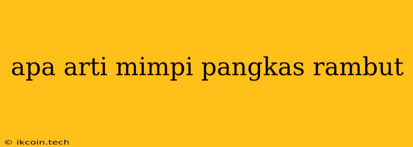 Apa Arti Mimpi Pangkas Rambut