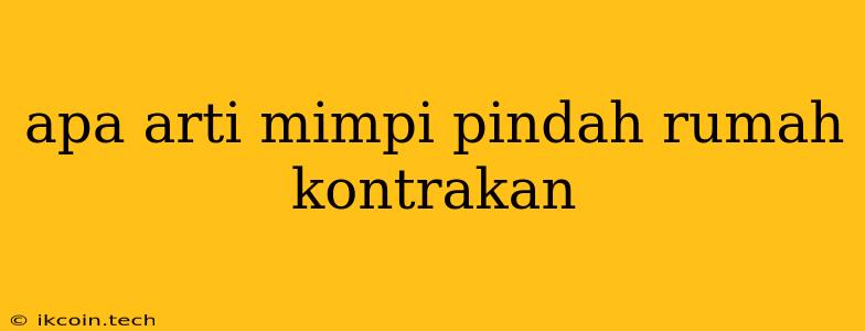 Apa Arti Mimpi Pindah Rumah Kontrakan