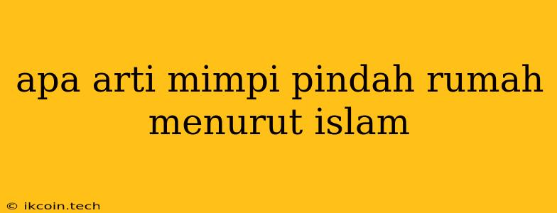 Apa Arti Mimpi Pindah Rumah Menurut Islam