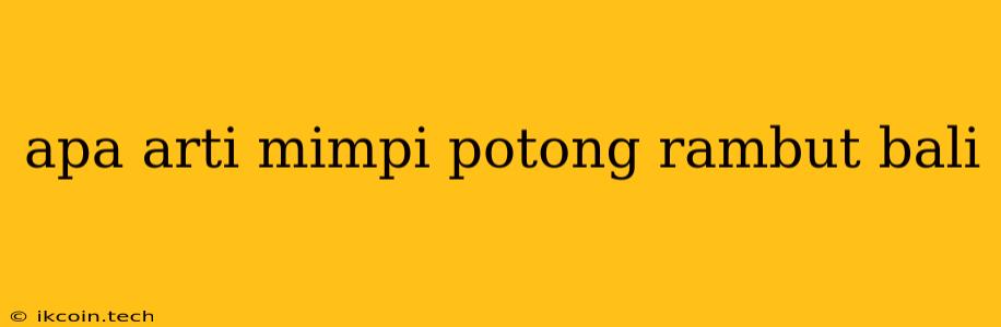 Apa Arti Mimpi Potong Rambut Bali