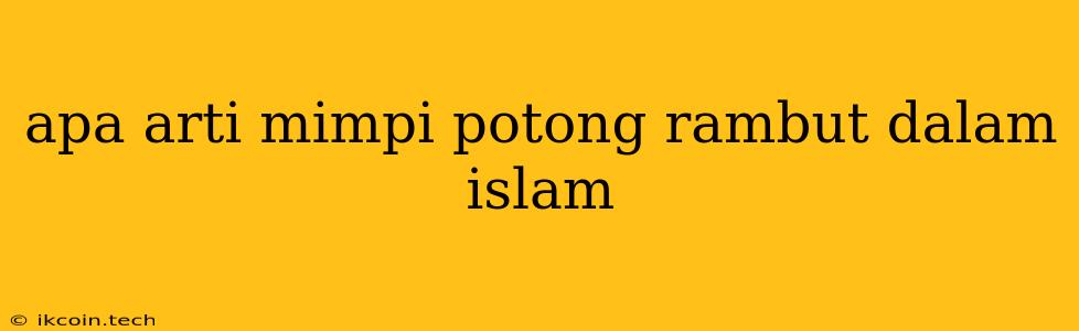 Apa Arti Mimpi Potong Rambut Dalam Islam