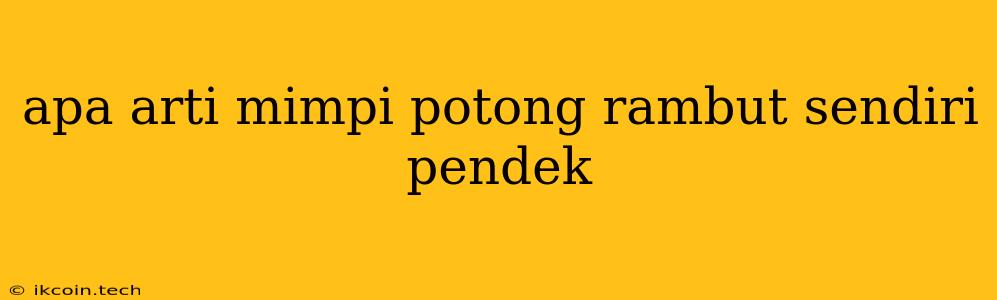 Apa Arti Mimpi Potong Rambut Sendiri Pendek