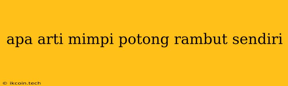 Apa Arti Mimpi Potong Rambut Sendiri