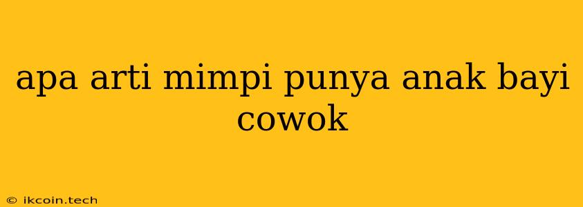 Apa Arti Mimpi Punya Anak Bayi Cowok