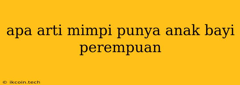 Apa Arti Mimpi Punya Anak Bayi Perempuan