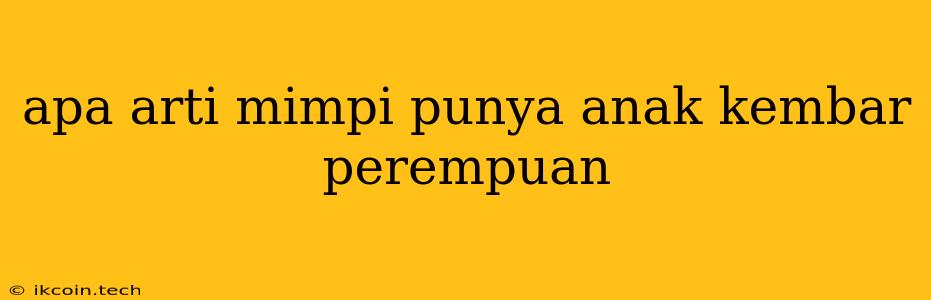 Apa Arti Mimpi Punya Anak Kembar Perempuan