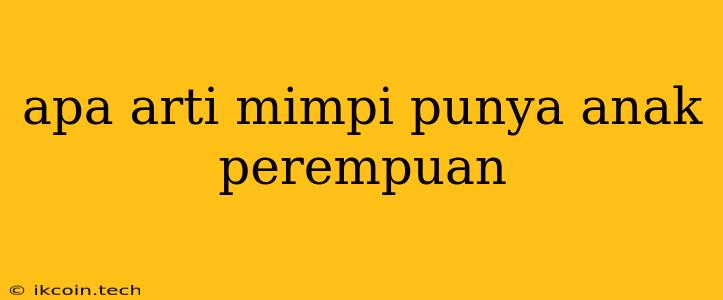 Apa Arti Mimpi Punya Anak Perempuan