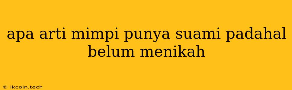 Apa Arti Mimpi Punya Suami Padahal Belum Menikah