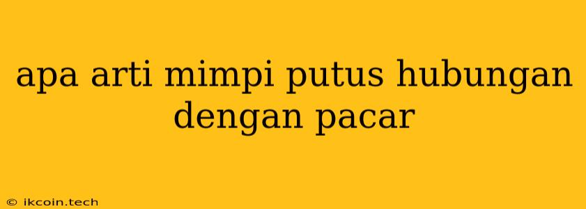 Apa Arti Mimpi Putus Hubungan Dengan Pacar