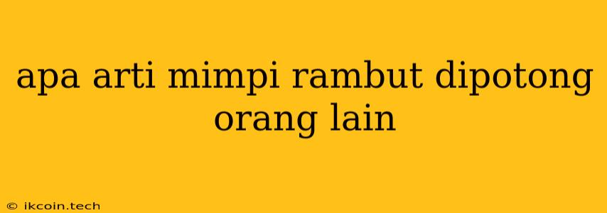 Apa Arti Mimpi Rambut Dipotong Orang Lain