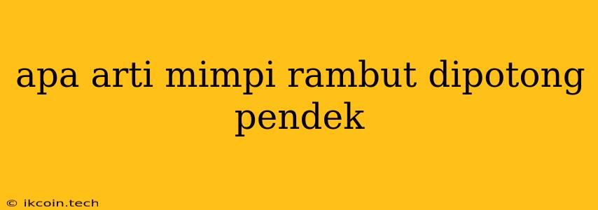 Apa Arti Mimpi Rambut Dipotong Pendek