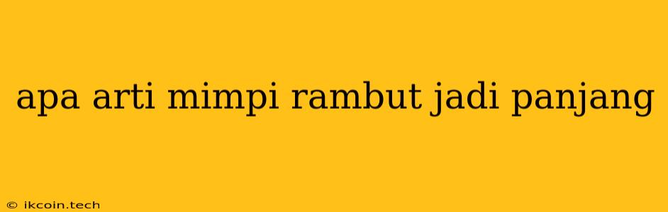 Apa Arti Mimpi Rambut Jadi Panjang