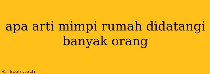 Apa Arti Mimpi Rumah Didatangi Banyak Orang