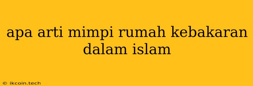 Apa Arti Mimpi Rumah Kebakaran Dalam Islam