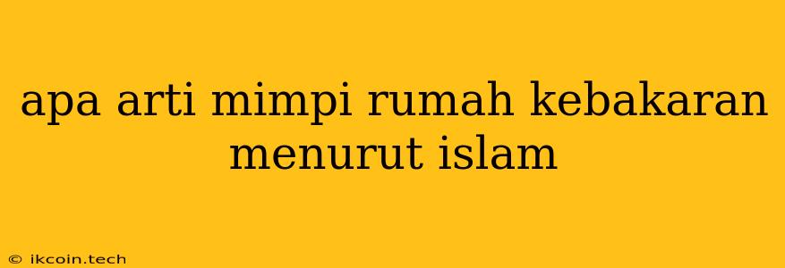 Apa Arti Mimpi Rumah Kebakaran Menurut Islam