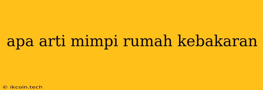 Apa Arti Mimpi Rumah Kebakaran