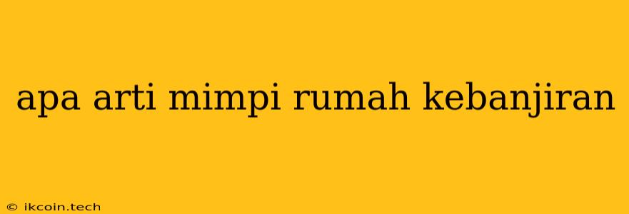 Apa Arti Mimpi Rumah Kebanjiran