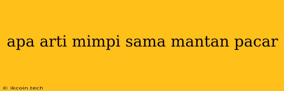 Apa Arti Mimpi Sama Mantan Pacar