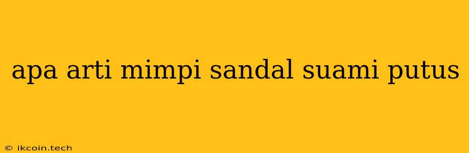 Apa Arti Mimpi Sandal Suami Putus