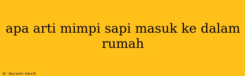 Apa Arti Mimpi Sapi Masuk Ke Dalam Rumah