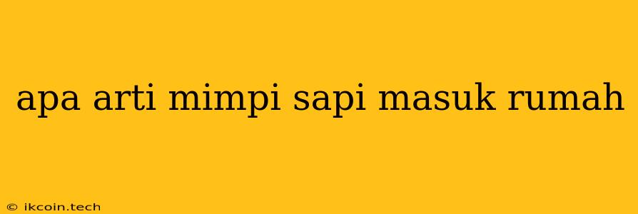 Apa Arti Mimpi Sapi Masuk Rumah