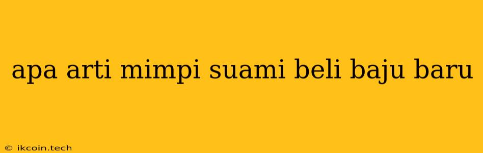 Apa Arti Mimpi Suami Beli Baju Baru