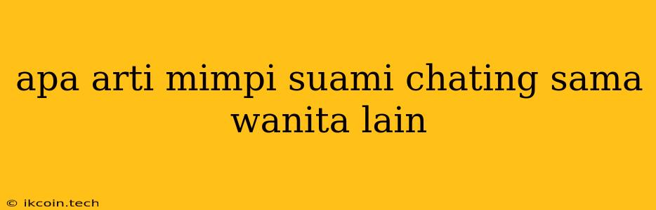 Apa Arti Mimpi Suami Chating Sama Wanita Lain