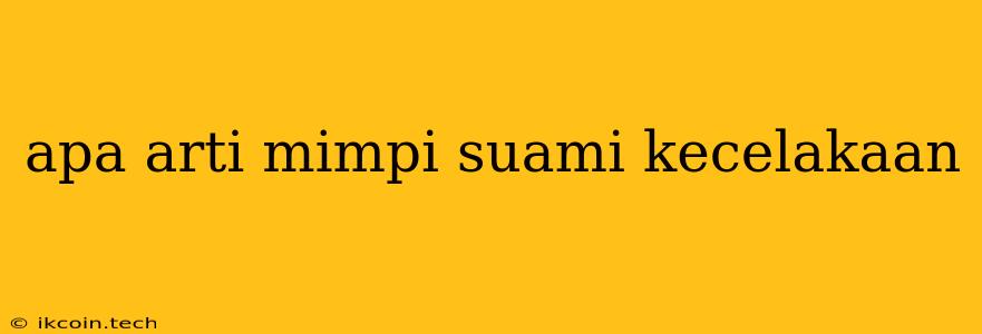 Apa Arti Mimpi Suami Kecelakaan