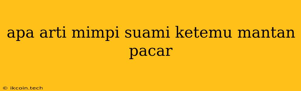 Apa Arti Mimpi Suami Ketemu Mantan Pacar